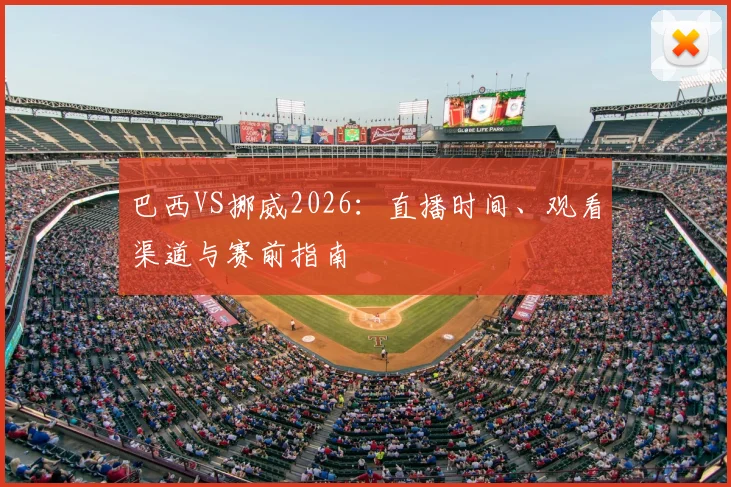 巴西VS挪威2026：直播时间、观看渠道与赛前指南
