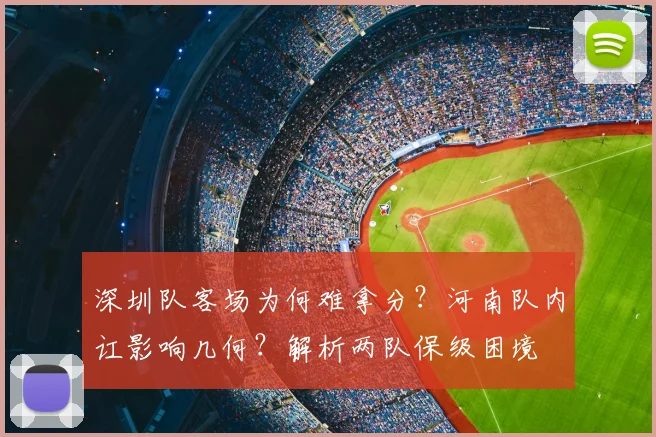 深圳队客场为何难拿分？河南队内讧影响几何？解析两队保级困境